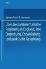 Ueber Die Parlamentarische Regierung in England, Ihre Entstehung, Entwickelung Und Praktische Gestaltung: Zweiter Band (1871)