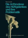 Die Arthrodese Des Hüftgelenkes Und Ihre Problematik (Softcover Reprint of the Original 1st 1974)