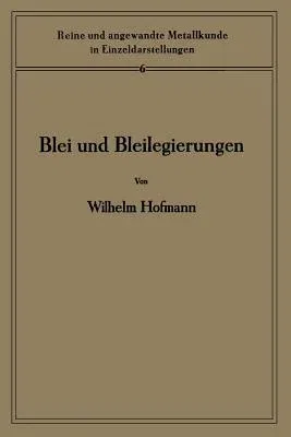 Blei Und Bleilegierungen: Metallkunde Und Technologie (Softcover Reprint of the Original 1st 1941)