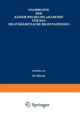 Stammliste Der Kaiser Wilhelms-Akademie Für Das Militärärztliche Bildungswesen: Im Auftrage Der Medizinal-Abteilung Des Königl. Kriegsministeriums Unt