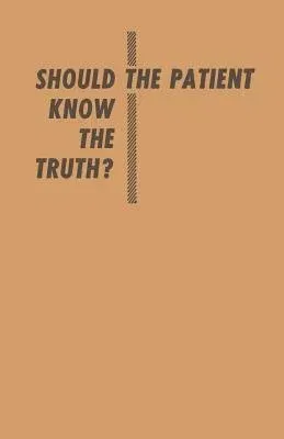 Should the Patient Know the Truth?: A Response of Physicians, Nurses, Clergymen, and Lawyers (Softcover Reprint of the Original 1st 1955)