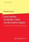 Emmy Noether, Die Noether-Schule Und Die Moderne Algebra: Zur Geschichte Einer Kulturellen Bewegung (2015)