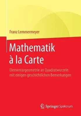 Mathematik À La Carte: Elementargeometrie an Quadratwurzeln Mit Einigen Geschichtlichen Bemerkungen (2015)