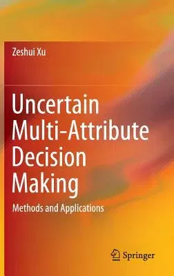 Uncertain Multi-Attribute Decision Making: Methods and Applications (2015)