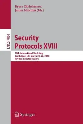 Security Protocols XVIII: 18th International Workshop, Cambridge, Uk, March 24-26, 2010, Revised Selected Papers (2014)