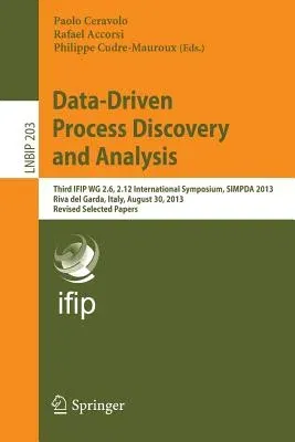 Data-Driven Process Discovery and Analysis: Third Ifip Wg 2.6, 2.12 International Symposium, Simpda 2013, Riva del Garda, Italy, August 30, 2013, Revi