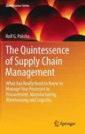 The Quintessence of Supply Chain Management: What You Really Need to Know to Manage Your Processes in Procurement, Manufacturing, Warehousing and Logistic