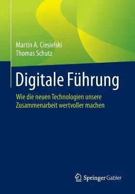 Digitale Führung: Wie Die Neuen Technologien Unsere Zusammenarbeit Wertvoller Machen (1. Aufl. 2016)