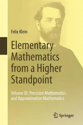 Elementary Mathematics from a Higher Standpoint: Volume III: Precision Mathematics and Approximation Mathematics (2016)