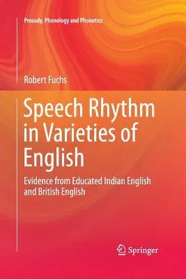 Speech Rhythm in Varieties of English: Evidence from Educated Indian English and British English (Softcover Reprint of the Original 1st 2016)