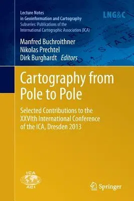 Cartography from Pole to Pole: Selected Contributions to the Xxvith International Conference of the Ica, Dresden 2013 (Softcover Reprint of the Origin