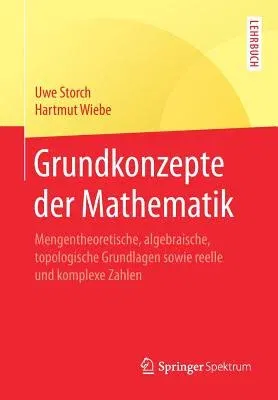 Grundkonzepte Der Mathematik: Mengentheoretische, Algebraische, Topologische Grundlagen Sowie Reelle Und Komplexe Zahlen (1. Aufl. 2017)