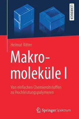 Makromoleküle I: Von Einfachen Chemierohstoffen Zu Hochleistungspolymeren (1. Aufl. 2018)