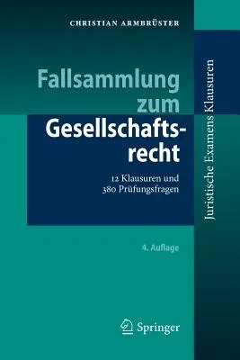 Fallsammlung Zum Gesellschaftsrecht: 12 Klausuren Und 380 Prüfungsfragen (4. Aufl. 2018)