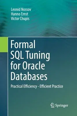 Formal SQL Tuning for Oracle Databases: Practical Efficiency - Efficient Practice (Softcover Reprint of the Original 1st 2016)