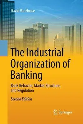 The Industrial Organization of Banking: Bank Behavior, Market Structure, and Regulation (Softcover Reprint of the Original 2nd 2017)