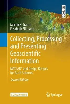 Collecting, Processing and Presenting Geoscientific Information: Matlab(r) and Design Recipes for Earth Sciences (Softcover Reprint of the Original 2n