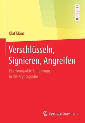 Verschlüsseln, Signieren, Angreifen: Eine Kompakte Einführung in Die Kryptografie (1. Aufl. 2019)