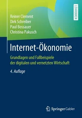 Internet-Ökonomie: Grundlagen Und Fallbeispiele Der Digitalen Und Vernetzten Wirtschaft (4., Aktualisierte U. Uberarbeitete Aufl. 2019)