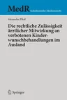 Die Rechtliche Zulässigkeit Ärztlicher Mitwirkung an Verbotenen Kinderwunschbehandlungen Im Ausland (1. Aufl. 2020)