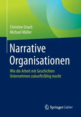 Narrative Organisationen: Wie Die Arbeit Mit Geschichten Unternehmen Zukunftsfähig Macht (1. Aufl. 2020)