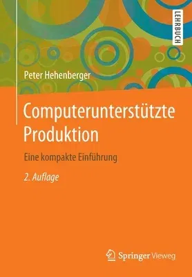 Computerunterstützte Produktion: Eine Kompakte Einführung (2., Erg. U. Aktualisierte Aufl. 2020)