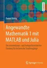 Angewandte Mathematik 1 Mit MATLAB Und Julia: Ein Anwendungs- Und Beispielorientierter Einstieg Für Technische Studiengänge (1. Aufl. 2020)