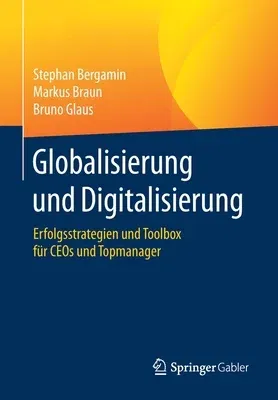 Globalisierung Und Digitalisierung: Erfolgsstrategien Und Toolbox Für Ceos Und Topmanager (1. Aufl. 2020)