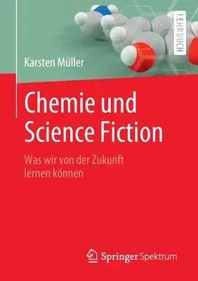 Chemie Und Science Fiction: Was Wir Von Der Zukunft Lernen Können (1. Aufl. 2022)