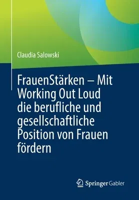 Frauenstärken - Mit Working Out Loud Die Berufliche Und Gesellschaftliche Position Von Frauen Fördern (1. Aufl. 2022)