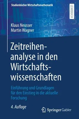 Zeitreihenanalyse in Den Wirtschaftswissenschaften: Einführung Und Grundlagen Für Den Einstieg in Die Aktuelle Forschung (4., Vollst. Uberarb. U. Erg.