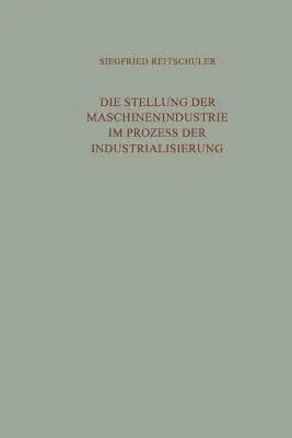 Die Stellung Der Maschinenindustrie Im Prozess Der Industrialisierung: Eine Untersuchung Der Langfristig Bedeutsamen Wechselwirkungen Zwischen Der Maschin