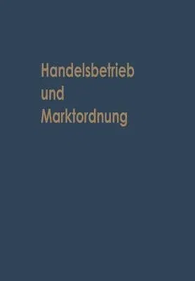 Handelsbetrieb Und Marktordnung: Festschrift Carl Ruberg Zum 70. Geburtstag (Softcover Reprint of the Original 1st 1962)