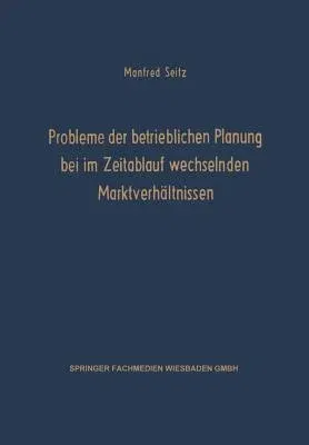 Probleme Der Betrieblichen Planung Bei Im Zeitablauf Wechselnden Marktverhältnissen (Softcover Reprint of the Original 1st 1968)