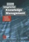 Integriertes Knowledge Management: Konzepte, Methoden, Instrumente Und Fallbeispiele (Softcover Reprint of the Original 1st 2002)