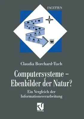 Computersysteme -- Ebenbilder Der Natur?: Ein Vergleich Der Informationsverarbeitung (Softcover Reprint of the Original 1st 1997)