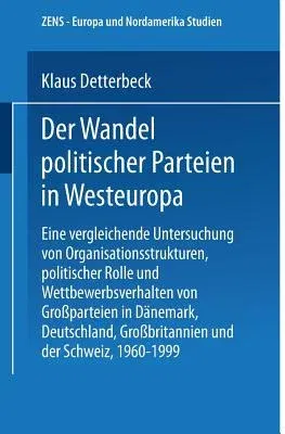 Der Wandel Politischer Parteien in Westeuropa: Eine Vergleichende Untersuchung Von Organisationsstrukturen, Politischer Rolle Und Wettbewerbsverhalten