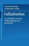 Fußballwelten: Zum Verhältnis Von Sport, Politik, Ökonomie Und Gesellschaft (2002)