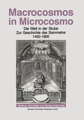 Macrocosmos in Microcosmo: Die Welt in Der Stube Zur Geschichte Des Sammelns 1450 Bis 1800 (Softcover Reprint of the Original 1st 1994)