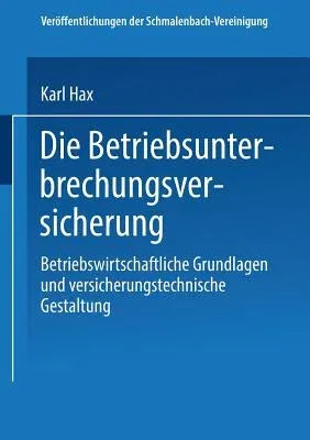 Die Betriebs Unterbrechungs Versicherung: Betriebswirtschaftliche Grundlagen Und Versicherungstechnische Gestaltung (1949)