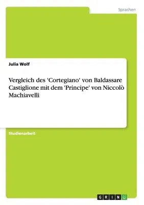 Vergleich des 'Cortegiano' von Baldassare Castiglione mit dem 'Principe' von Niccolò Machiavelli