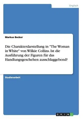 Die Charakterdarstellung in The Woman in White von Wilkie Collins. Ist die Ausführung der Figuren für das Handlungsgeschehen ausschlaggebend?