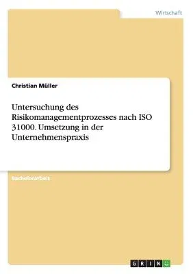 Untersuchung des Risikomanagementprozesses nach ISO 31000. Umsetzung in der Unternehmenspraxis