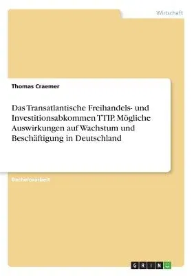 Das Transatlantische Freihandels- und Investitionsabkommen TTIP. Mögliche Auswirkungen auf Wachstum und Beschäftigung in Deutschland