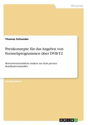 Preiskonzepte für das Angebot von Fernsehprogrammen über DVB-T2: Betriebswirtschaftliche Analyse aus Sicht privater Rundfunkveranstalter