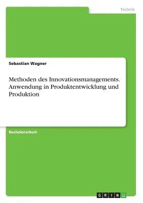 Methoden des Innovationsmanagements. Anwendung in Produktentwicklung und Produktion