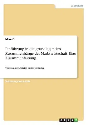 Einführung in die grundlegenden Zusammenhänge der Marktwirtschaft. Eine Zusammenfassung: Vorlesungstranskript erstes Semester