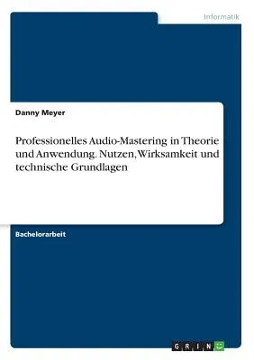 Professionelles Audio-Mastering in Theorie und Anwendung. Nutzen, Wirksamkeit und technische Grundlagen