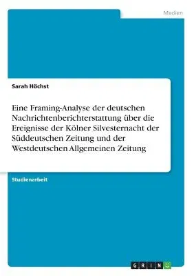 Eine Framing-Analyse der deutschen Nachrichtenberichterstattung über die Ereignisse der Kölner Silvesternacht der Süddeutschen Zeitung und der Westdeu