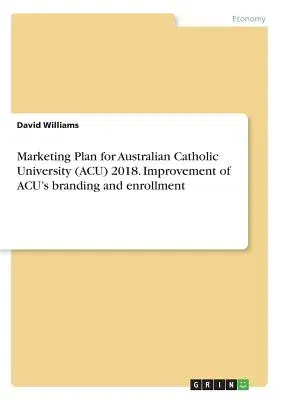 Marketing Plan for Australian Catholic University (ACU) 2018. Improvement of ACU's branding and enrollment